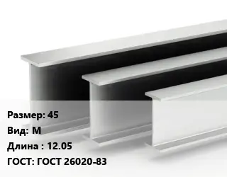 Двутавровая балка 45 М L=12.05 ГОСТ: ГОСТ 26020-83